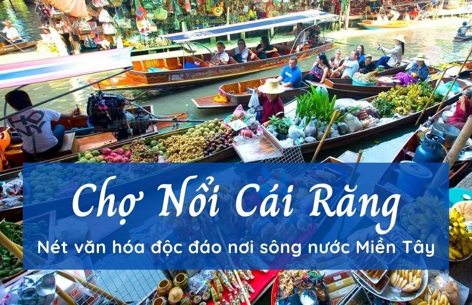 Chợ Nổi Cái Răng – Nét văn hóa độc đáo nơi sông nước Miền Tây